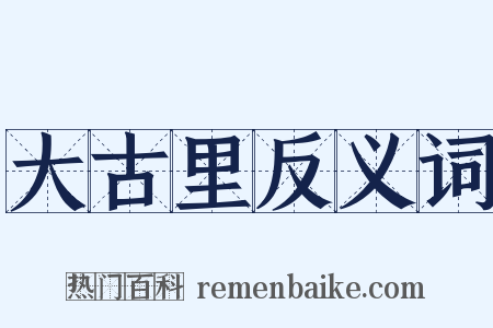 大古里反义词是什么意思的图片